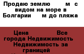 Продаю землю 125000м2 с видом на море в Болгарии, 300м до пляжа › Цена ­ 200 000 - Все города Недвижимость » Недвижимость за границей   . Красноярский край,Сосновоборск г.